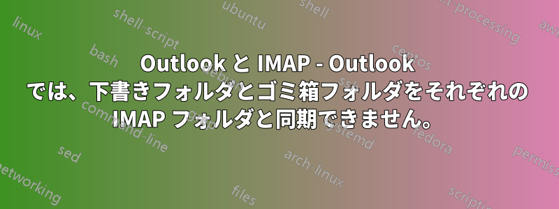 Outlook と IMAP - Outlook では、下書きフォルダとゴミ箱フォルダをそれぞれの IMAP フォルダと同期できません。