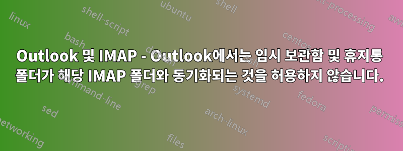 Outlook 및 IMAP - Outlook에서는 임시 보관함 및 휴지통 폴더가 해당 IMAP 폴더와 동기화되는 것을 허용하지 않습니다.