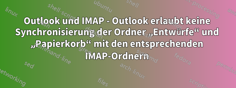 Outlook und IMAP - Outlook erlaubt keine Synchronisierung der Ordner „Entwürfe“ und „Papierkorb“ mit den entsprechenden IMAP-Ordnern