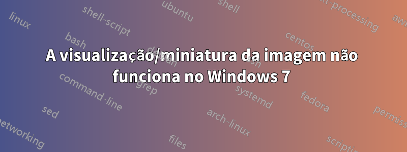 A visualização/miniatura da imagem não funciona no Windows 7