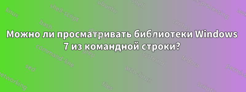 Можно ли просматривать библиотеки Windows 7 из командной строки?