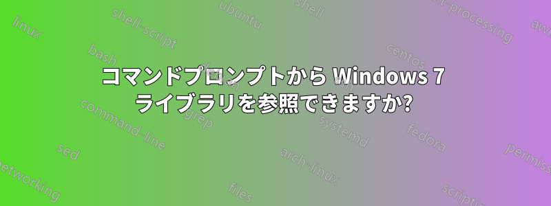 コマンドプロンプトから Windows 7 ライブラリを参照できますか?