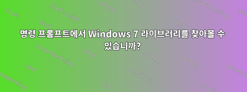 명령 프롬프트에서 Windows 7 라이브러리를 찾아볼 수 있습니까?