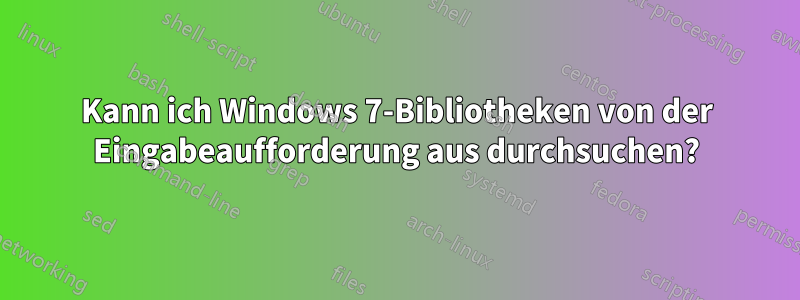 Kann ich Windows 7-Bibliotheken von der Eingabeaufforderung aus durchsuchen?