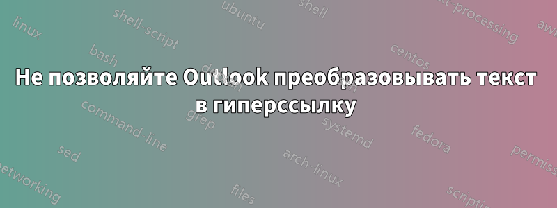 Не позволяйте Outlook преобразовывать текст в гиперссылку