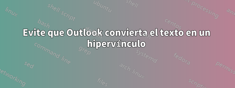 Evite que Outlook convierta el texto en un hipervínculo