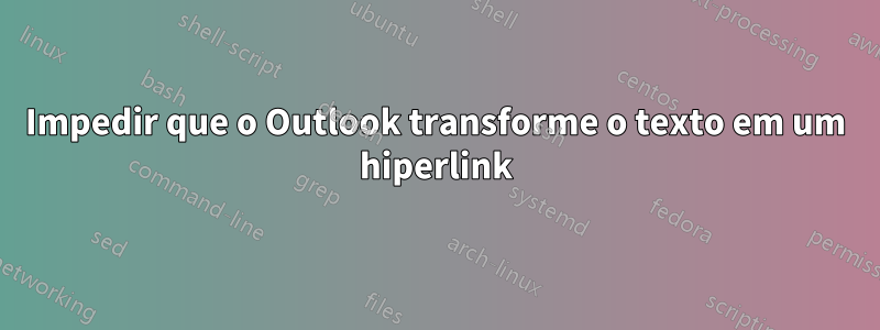 Impedir que o Outlook transforme o texto em um hiperlink