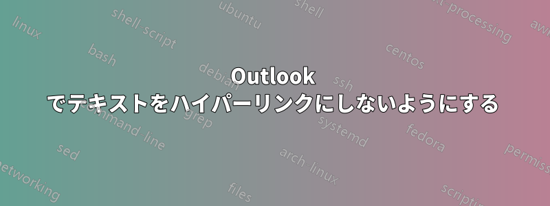 Outlook でテキストをハイパーリンクにしないようにする