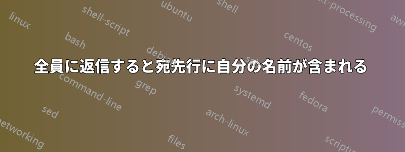 全員に返信すると宛先行に自分の名前が含まれる