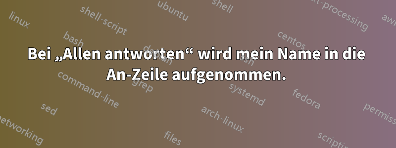 Bei „Allen antworten“ wird mein Name in die An-Zeile aufgenommen.