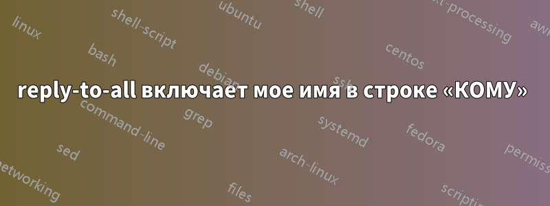 reply-to-all включает мое имя в строке «КОМУ»