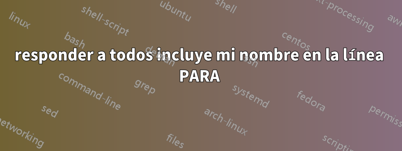 responder a todos incluye mi nombre en la línea PARA