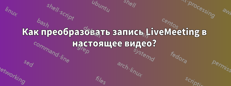 Как преобразовать запись LiveMeeting в настоящее видео?