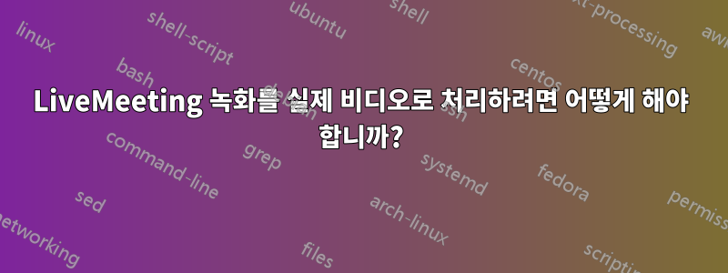 LiveMeeting 녹화를 실제 비디오로 처리하려면 어떻게 해야 합니까?