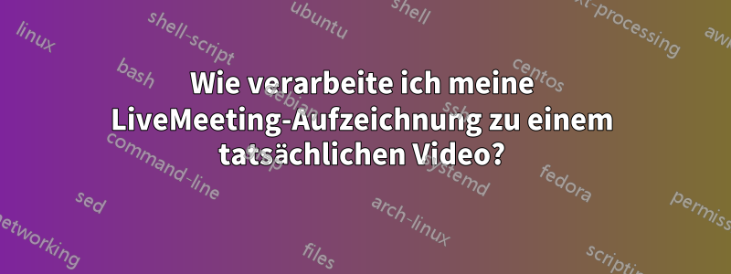 Wie verarbeite ich meine LiveMeeting-Aufzeichnung zu einem tatsächlichen Video?