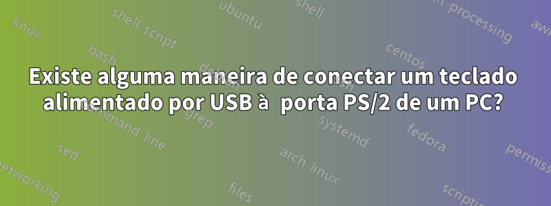 Existe alguma maneira de conectar um teclado alimentado por USB à porta PS/2 de um PC?