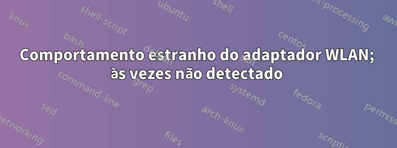 Comportamento estranho do adaptador WLAN; às vezes não detectado