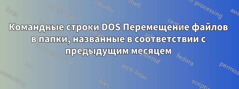 Командные строки DOS Перемещение файлов в папки, названные в соответствии с предыдущим месяцем