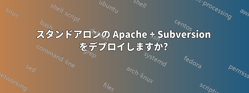 スタンドアロンの Apache + Subversion をデプロイしますか?