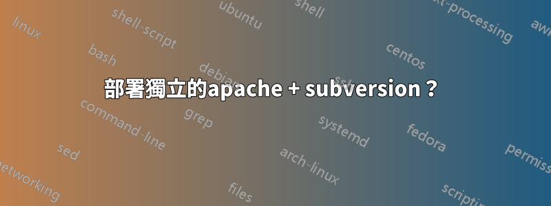 部署獨立的apache + subversion？