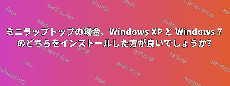 ミニラップトップの場合、Windows XP と Windows 7 のどちらをインストールした方が良いでしょうか?