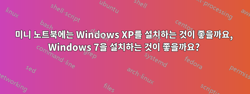 미니 노트북에는 Windows XP를 설치하는 것이 좋을까요, Windows 7을 설치하는 것이 좋을까요?