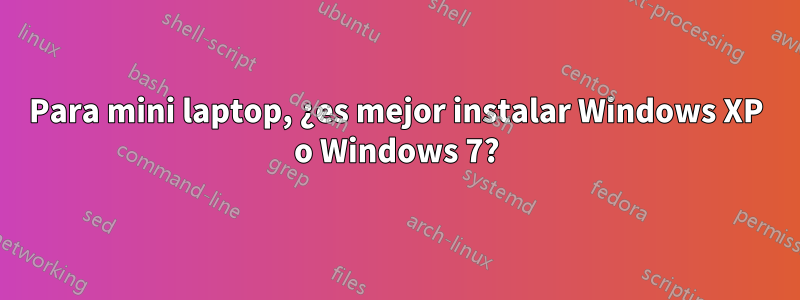 Para mini laptop, ¿es mejor instalar Windows XP o Windows 7?