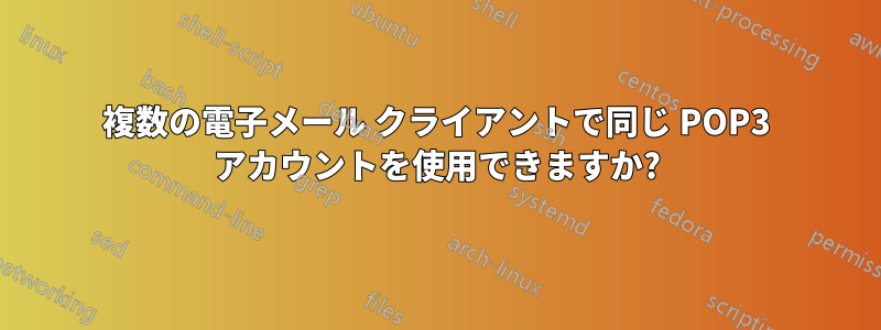 複数の電子メール クライアントで同じ POP3 アカウントを使用できますか?