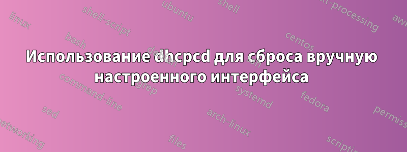 Использование dhcpcd для сброса вручную настроенного интерфейса