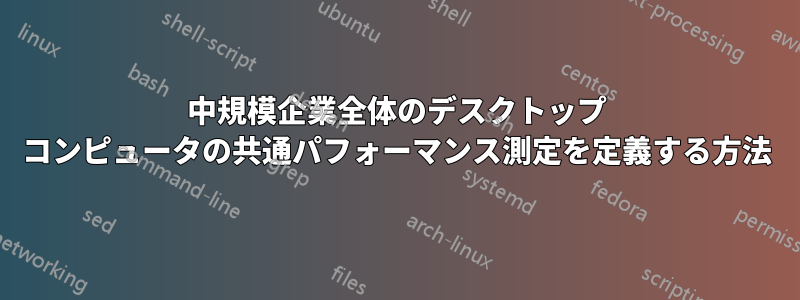 中規模企業全体のデスクトップ コンピュータの共通パフォーマンス測定を定義する方法