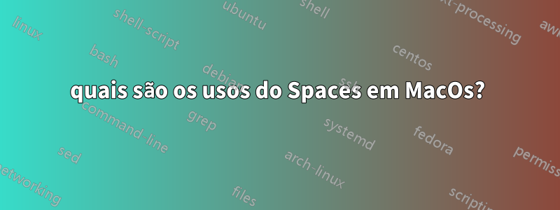 quais são os usos do Spaces em MacOs?