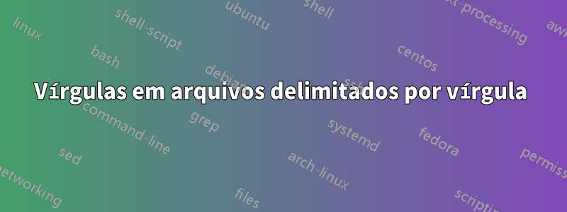 Vírgulas em arquivos delimitados por vírgula