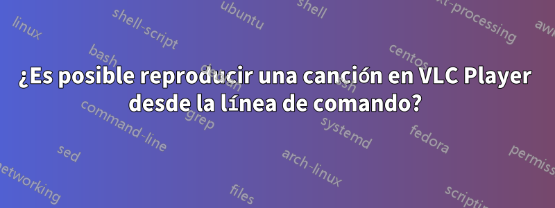 ¿Es posible reproducir una canción en VLC Player desde la línea de comando?