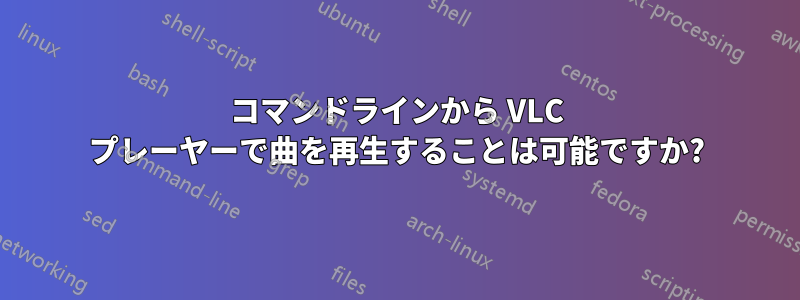 コマンドラインから VLC プレーヤーで曲を再生することは可能ですか?