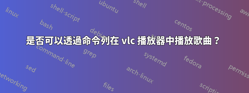 是否可以透過命令列在 vlc 播放器中播放歌曲？