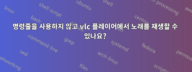 명령줄을 사용하지 않고 vlc 플레이어에서 노래를 재생할 수 있나요?