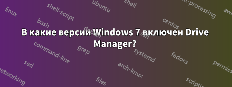 В какие версии Windows 7 включен Drive Manager?