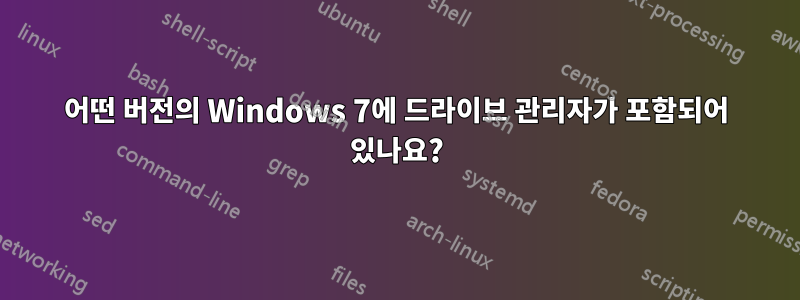 어떤 버전의 Windows 7에 드라이브 관리자가 포함되어 있나요?