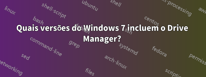 Quais versões do Windows 7 incluem o Drive Manager?