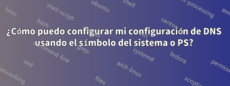 ¿Cómo puedo configurar mi configuración de DNS usando el símbolo del sistema o PS?