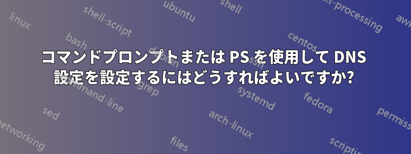 コマンドプロンプトまたは PS を使用して DNS 設定を設定するにはどうすればよいですか?