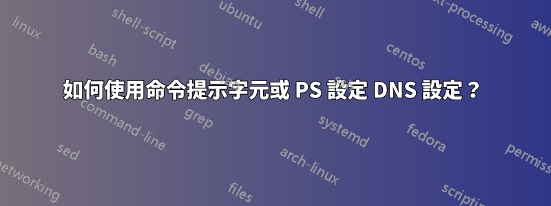 如何使用命令提示字元或 PS 設定 DNS 設定？