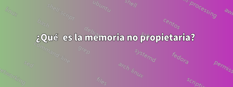 ¿Qué es la memoria no propietaria?