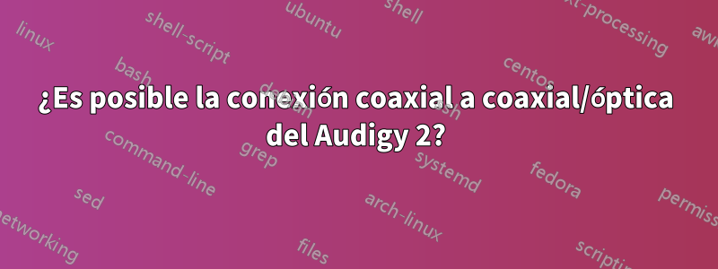 ¿Es posible la conexión coaxial a coaxial/óptica del Audigy 2?