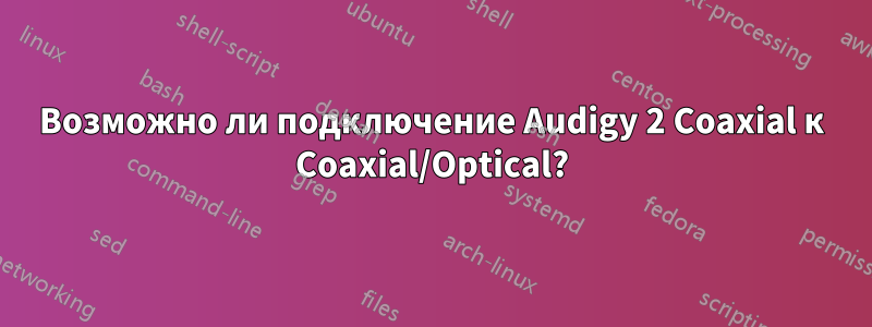 Возможно ли подключение Audigy 2 Coaxial к Coaxial/Optical?