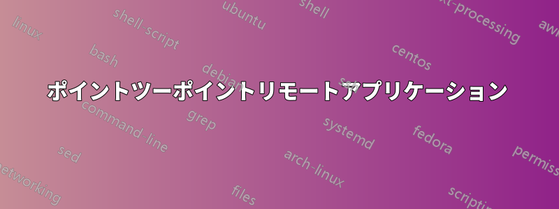 ポイントツーポイントリモートアプリケーション