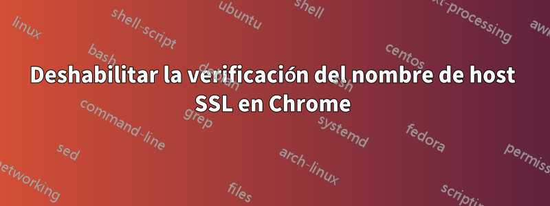 Deshabilitar la verificación del nombre de host SSL en Chrome