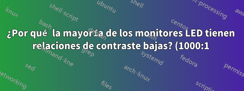 ¿Por qué la mayoría de los monitores LED tienen relaciones de contraste bajas? (1000:1)