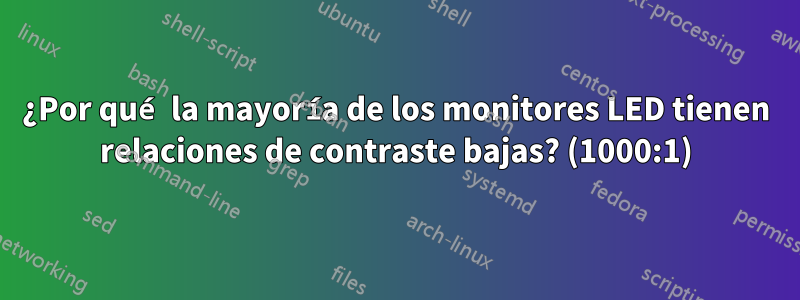 ¿Por qué la mayoría de los monitores LED tienen relaciones de contraste bajas? (1000:1)