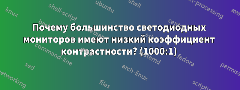 Почему большинство светодиодных мониторов имеют низкий коэффициент контрастности? (1000:1)